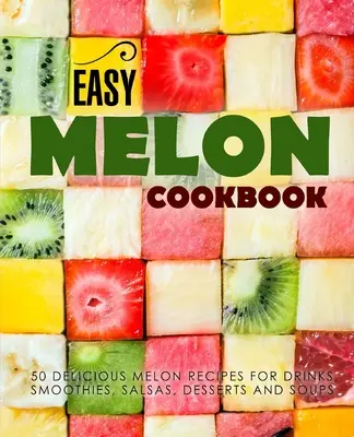 Snadná melounová kuchařka: (2. vydání): 50 lahodných melounových receptů na nápoje, koktejly, salsy, dezerty a polévky (2. vydání) - Easy Melon Cookbook: 50 Delicious Melon Recipes for Drinks, Smoothies, Salsas, Desserts and Soups (2nd Edition)