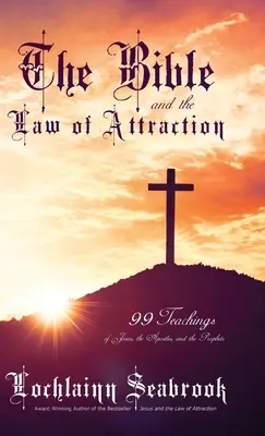 Bible a zákon přitažlivosti: 99 učení Ježíše, apoštolů a proroků - The Bible and the Law of Attraction: 99 Teachings of Jesus, the Apostles, and the Prophets