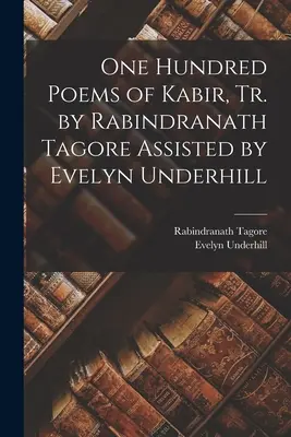 Sto Kabírových básní, přeložil Rabindranath Tagore Za asistence Evelyn Underhillové - One Hundred Poems of Kabir, tr. by Rabindranath Tagore Assisted by Evelyn Underhill