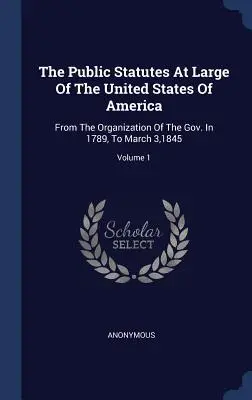 The Public Statutes At Large of the United States Of America: Od založení vlády v roce 1789 do 3. března 1845; svazek 1. - The Public Statutes At Large Of The United States Of America: From The Organization Of The Gov. In 1789, To March 3,1845; Volume 1