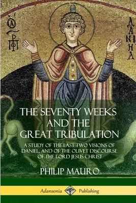 Sedmdesát týdnů a velké soužení: Studie o dvou posledních Danielových viděních a o Olivetské řeči Pána Ježíše Krista. - The Seventy Weeks and the Great Tribulation: A Study of the Last Two Visions of Daniel, and of the Olivet Discourse of the Lord Jesus Christ