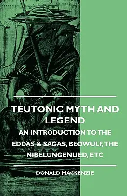 Teutonský mýtus a legenda - Úvod do Edd a ság, Beowulf, Nibelungové atd. - Teutonic Myth and Legend - An Introduction to the Eddas & Sagas, Beowulf, The Nibelungenlied, etc