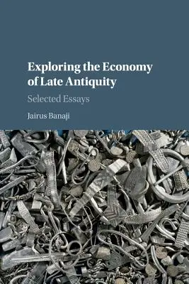 Zkoumání ekonomie pozdní antiky: Vybrané eseje (The Selected Essays) - Exploring the Economy of Late Antiquity: Selected Essays