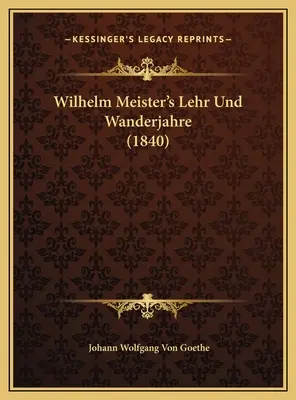 Wilhelm Meister: Lehr Und Wanderjahre (1840) - Wilhelm Meister's Lehr Und Wanderjahre (1840)
