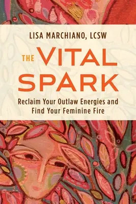 Životní jiskra: Znovu získejte svou psaneckou energii a najděte svůj ženský oheň - The Vital Spark: Reclaim Your Outlaw Energies and Find Your Feminine Fire