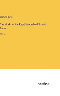 Díla ctihodného Edmunda Burka: Svazek 7: Vydavatelství Burkeho Burkeho: Vydavatelství a nakladatelství - The Works of the Right Honorable Edmund Burke: Vol. 7