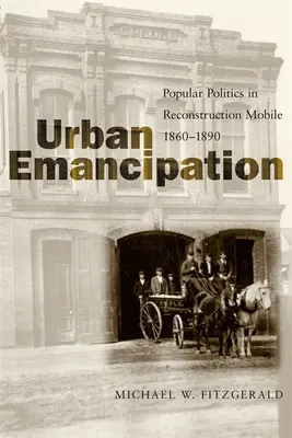 Emancipace ve městech: Lidová politika v rekonstruovaném Mobile, 1860-1890 - Urban Emancipation: Popular Politics in Reconstruction Mobile, 1860--1890
