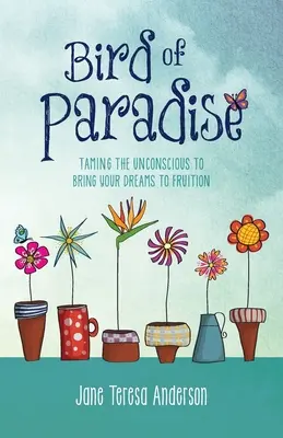 Rajský pták: Zkrocení podvědomí, aby se vaše sny staly skutečností - Bird of Paradise: Taming the Unconscious to Bring Your Dreams to Fruition