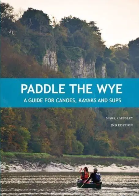 Pádlujte na řece Wye - Průvodce pro kanoe, kajaky a SUPy - Paddle the Wye - A Guide for Canoes, Kayaks and SUPs