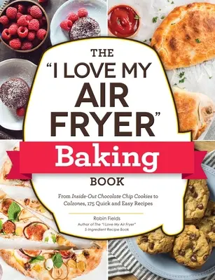 The I Love My Air Fryer Baking Book (Kniha o pečení ve fritéze): Od čokoládových sušenek naruby až po calzones, 175 rychlých a snadných receptů - The I Love My Air Fryer Baking Book: From Inside-Out Chocolate Chip Cookies to Calzones, 175 Quick and Easy Recipes