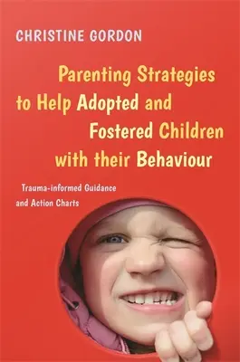 Rodičovské strategie na pomoc adoptovaným a pěstounským dětem s jejich chováním: Traumatem podložené návody a akční schémata - Parenting Strategies to Help Adopted and Fostered Children with Their Behaviour: Trauma-Informed Guidance and Action Charts