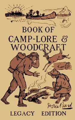 Kniha o tábornictví a woodcraftu - edice Legacy: Klasická příručka Dana Bearda, jak vytěžit maximum z táborového života v lesích a divočině. - The Book Of Camp-Lore And Woodcraft - Legacy Edition: Dan Beard's Classic Manual On Making The Most Out Of Camp Life In The Woods And Wilds