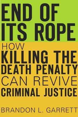 End of Its Rope: How Killing the Death Penalty Can Revive Criminal Justice (Konec provazu: Jak může trest smrti oživit trestní soudnictví) - End of Its Rope: How Killing the Death Penalty Can Revive Criminal Justice