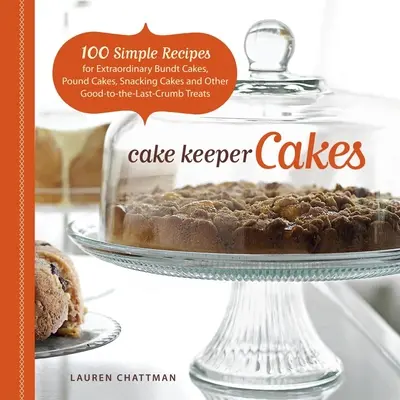 Cake Keeper Cakes: 100 jednoduchých receptů na neobyčejné buchty, dorty, koláče na svačinu a další dobroty, které se dají krájet. - Cake Keeper Cakes: 100 Simple Recipes for Extraordinary Bundt Cakes, Pound Cakes, Snacking Cakes, and Other Good-To-The-Last-Crumb Treats