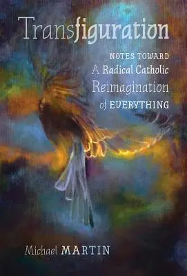 Proměna: Poznámky k radikálnímu katolickému přetváření všeho. - Transfiguration: Notes Toward a Radical Catholic Reimagination of Everything