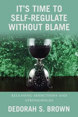 Je čas na seberegulaci bez obviňování: Uvolnění závislostí a pevností - It's Time to Self-Regulate Without Blame: Releasing Addictions and Strongholds