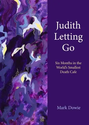 Judith Letting Go: Šest měsíců v nejmenší kavárně smrti na světě - Judith Letting Go: Six Months in the World's Smallest Death Cafe