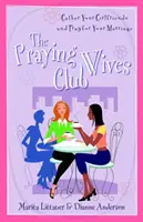 Klub modlících se manželek: Modlitby za manželství: Kniha: Shromážděte své přítelkyně a modlete se za své manželství. - The Praying Wives Club: Gather Your Girlfriends and Pray for Your Marriage