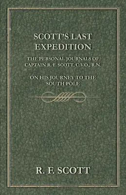 Scottova poslední expedice - Osobní deníky kapitána R. F. Scotta, C.V.O., R.N., z cesty na jižní pól - Scott's Last Expedition - The Personal Journals Of Captain R. F. Scott, C.V.O., R.N., On His Journey To The South Pole