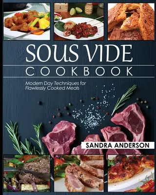 Sous Vide kuchařka: Moderní techniky pro bezchybně uvařená jídla. - Sous Vide Cookbook: Modern Day Techniques for Flawlessly Cooked Meals
