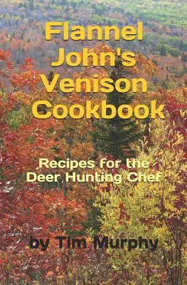 Flannel John's Venison Cookbook: Zvěřinová kuchařka: Recepty pro lovce jelenů - Flannel John's Venison Cookbook: Recipes for Deer Hunters