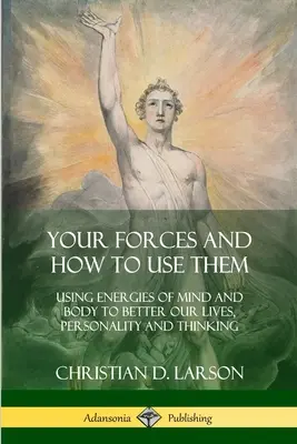 Vaše síly a jak je využít: Využití energií mysli a těla ke zlepšení našeho života, osobnosti a myšlení - Your Forces and How to Use Them: Using Energies of Mind and Body to Better Our Lives, Personality and Thinking