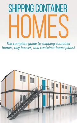 Domy z přepravních kontejnerů: Kompletní průvodce po domech z přepravních kontejnerů, malých domech a plánech kontejnerových domů! - Shipping Container Homes: The complete guide to shipping container homes, tiny houses, and container home plans!