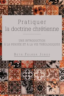 Pratiquer la doctrine chrtienne: Une introduction la pense et la vie thologiques (Křesťanská nauka: Úvod do teologie a života) - Pratiquer la doctrine chrtienne: Une introduction  la pense et  la vie thologiques