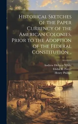 Historický nástin papírových platidel amerických kolonií před přijetím federální ústavy .. - Historical Sketches of the Paper Currency of the American Colonies, Prior to the Adoption of the Federal Constitution ..