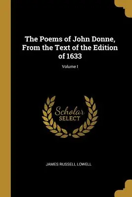 The Poems of John Donne, From the Text of the Edition of 1633; Volume I (Básně Johna Donna podle vydání z roku 1633) - The Poems of John Donne, From the Text of the Edition of 1633; Volume I