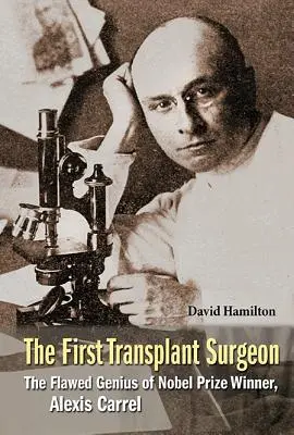 První transplantační chirurg, The: Alexis Carrel, nositel Nobelovy ceny za transplantace: chybující génius - First Transplant Surgeon, The: The Flawed Genius of Nobel Prize Winner, Alexis Carrel