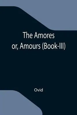 Amores, or, Amours (Book-III) - The Amores; or, Amours (Book-III)