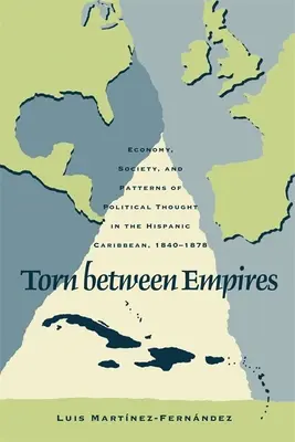 Rozpolcený mezi říšemi: (1840-1878): Ekonomika, společnost a vzorce politického myšlení v hispánském Karibiku (1840-1878) - Torn Between Empires: Economy, Society, and Patterns of Political Thought in the Hispanic Caribbean, 1840-1878