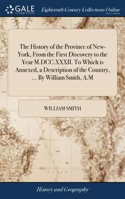 Dějiny provincie New-York od prvního objevení do roku M.DCC.XXXII. K němuž je připojen popis země, ... W - The History of the Province of New-York, From the First Discovery to the Year M.DCC.XXXII. To Which is Annexed, a Description of the Country, ... By W