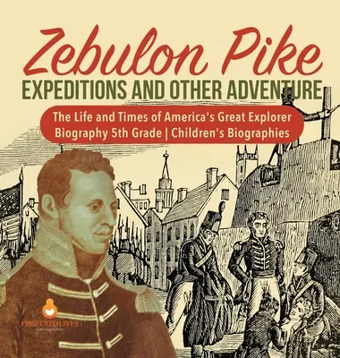 Zebulon Pike Expedice a jiná dobrodružství Život a doba velkého amerického objevitele Životopis 5. třída Dětské životopisy - Zebulon Pike Expeditions and Other Adventure The Life and Times of America's Great Explorer Biography 5th Grade Children's Biographies