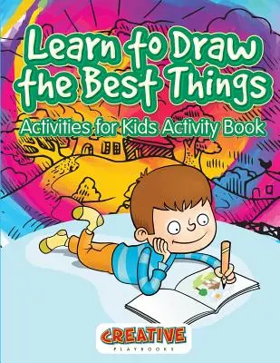 Naučte se kreslit ty nejlepší věci: Aktivity pro děti Kniha aktivit - Learn to Draw the Best Things: Activities for Kids Activity Book