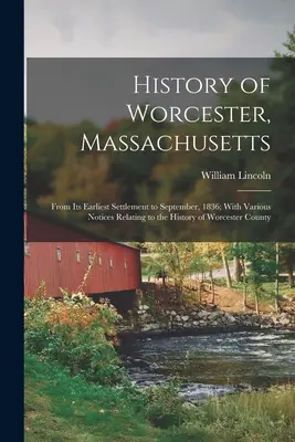 Dějiny Worcesteru ve státě Massachusetts: Od nejstaršího osídlení do září 1836; s různými poznámkami k dějinám okresu Worcester. - History of Worcester, Massachusetts: From Its Earliest Settlement to September, 1836; With Various Notices Relating to the History of Worcester County