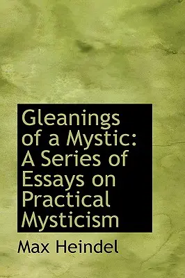 Gleanings of a Mystic: Série esejů o praktickém mysticismu (A Series of Essays on Practical Mysticism) - Gleanings of a Mystic: A Series of Essays on Practical Mysticism