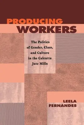 Produkující pracovníci: Politika genderu, třídy a kultury v kalkatských továrnách na jutu - Producing Workers: The Politics of Gender, Class, and Culture in the Calcutta Jute Mills