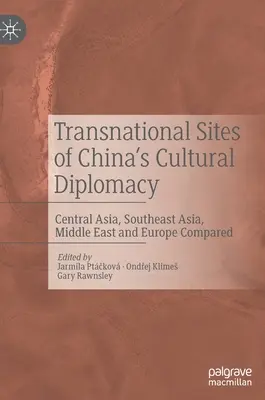 Nadnárodní místa čínské kulturní diplomacie: Střední Asie, jihovýchodní Asie, Blízký východ a Evropa v porovnání s Čínou. - Transnational Sites of China's Cultural Diplomacy: Central Asia, Southeast Asia, Middle East and Europe Compared
