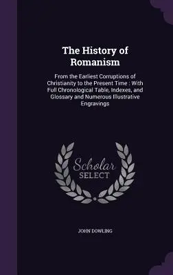 Dějiny romantismu: Od nejstaršího zkažení křesťanství až po současnost: s úplnou chronologickou tabulkou, rejstříky a glosářem - The History of Romanism: From the Earliest Corruptions of Christianity to the Present Time: With Full Chronological Table, Indexes, and Glossar