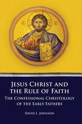 Ježíš Kristus a pravidlo víry: Vyznávací christologie prvních otců - Jesus Christ and the Rule of Faith: The Confessional Christology of the Early Fathers