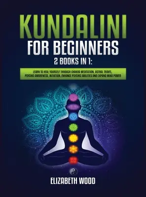 Kundaliní pro začátečníky: 2 knihy v 1: Naučte se léčit pomocí meditace na čakry, astrálního cestování, psychického uvědomění, intuice, posílení jasnozřivosti - Kundalini for Beginners: 2 Books in 1: Learn to Heal Yourself through Chakra Meditation, Astral Travel, Psychic Awareness, Intuition, Enhance P