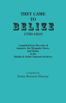 Přišli do Belize, 1750-1810.: Zpracováno podle záznamů z Jamajky, pobřeží Moskytů a Belize v Britském a Belizském národním archivu. - They Came to Belize, 1750-1810.: Compiled from Records of Jamaica, the Mosquito Shore, and Belize at the British & Belize National Archives