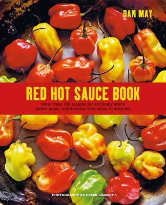 Kniha červených pálivých omáček: Více než 100 receptů na pořádně pálivé domácí koření od salsy po Srirachu. - Red Hot Sauce Book: More Than 100 Recipes for Seriously Spicy Home-Made Condiments from Salsa to Sriracha