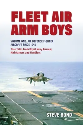 Fleet Air Arm Boys: True Tales from Royal Navy Aircrew, Maintainers and Handlers (Chlapci z letectva flotily: Pravdivé příběhy posádek, údržbářů a manipulantů královského námořnictva): Svazek první: Stíhací letouny protivzdušné obrany od roku 1945 - Fleet Air Arm Boys: True Tales from Royal Navy Aircrew, Maintainers and Handlers: Volume One: Air Defence Fighter Aircraft Since 1945