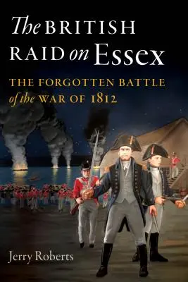 Britský nájezd na Essex: Zapomenutá bitva z války roku 1812. - The British Raid on Essex: The Forgotten Battle of the War of 1812
