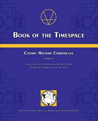 Kniha časoprostoru: Čas a společnost: Představy o nové Zemi, Relativní usilující o absolutno - Book of the Timespace: Cosmic History Chronicles Volume V - Time and Society: Envisioning the New Earth, The Relative Aspiring to the Absolut