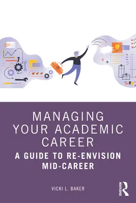 Řízení akademické kariéry: Průvodce pro přehodnocení střední části kariéry - Managing Your Academic Career: A Guide to Re-Envision Mid-Career