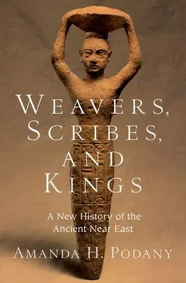 Tkalci, písaři a králové: Dějiny starověkého Blízkého východu - Weavers, Scribes, and Kings: A New History of the Ancient Near East